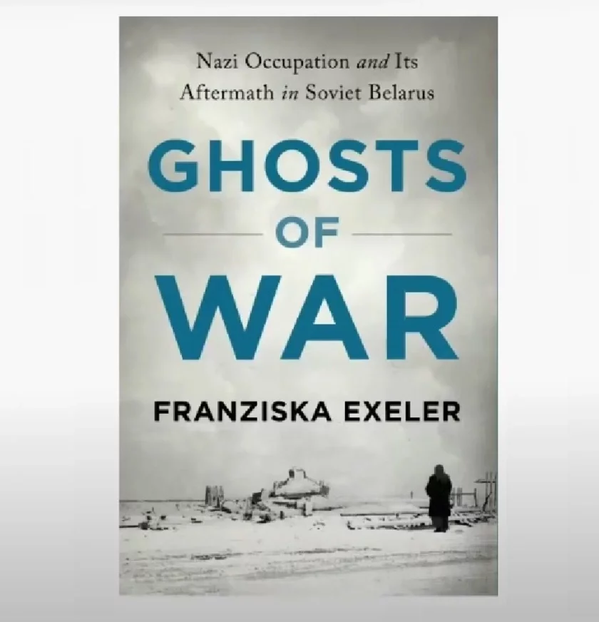 Franziska Exeler. Ghosts of War: Nazi Occupation and Its Aftermath in Soviet Belarus 